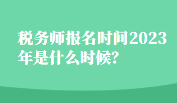 稅務(wù)師報(bào)名時(shí)間2023年是什么時(shí)候？