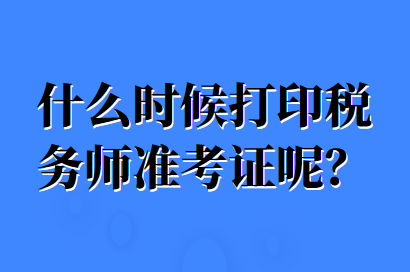 什么時候打印稅務(wù)師準(zhǔn)考證呢？