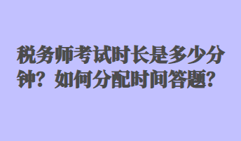 稅務(wù)師考試時(shí)長(zhǎng)是多少分鐘？如何分配時(shí)間答題？