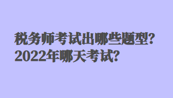 稅務(wù)師考試出哪些題型？2022年哪天考試？