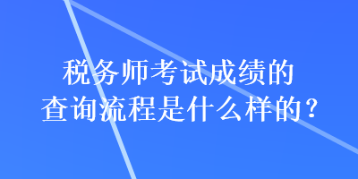 稅務(wù)師考試成績(jī)的查詢流程是什么樣的？