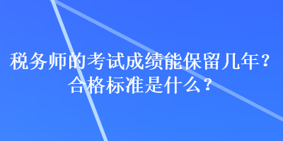 稅務師的考試成績能保留幾年？合格標準是什么？