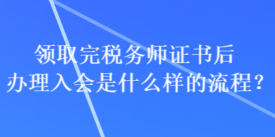 領取完稅務師證書后辦理入會是什么樣的流程？