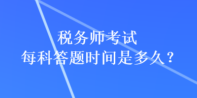 稅務(wù)師考試每科答題時間是多久？