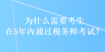 為什么需要考生在5年內(nèi)通過稅務(wù)師考試？