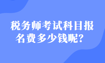 稅務(wù)師考試科目報(bào)名費(fèi)多少錢(qián)呢？