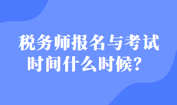 稅務(wù)師報(bào)名與考試時(shí)間什么時(shí)候？