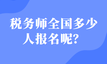 稅務(wù)師全國(guó)多少人報(bào)名呢？