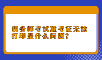 稅務(wù)師考試準(zhǔn)考證無(wú)法打印是什么問題？