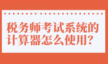 稅務(wù)師考試系統(tǒng)的計(jì)算器怎么使用？