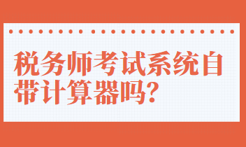 稅務(wù)師考試系統(tǒng)自帶計算器嗎？