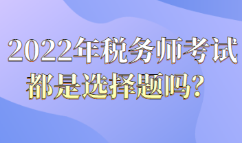 2022年稅務師考試都是選擇題嗎？