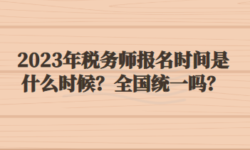 2023年稅務(wù)師報(bào)名時(shí)間是什么時(shí)候？全國(guó)統(tǒng)一嗎？