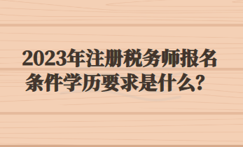 2023年注冊稅務(wù)師報(bào)名條件學(xué)歷要求是什么？