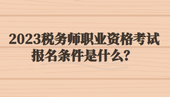 2023稅務(wù)師職業(yè)資格考試報名條件是什么？