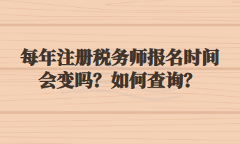 每年注冊(cè)稅務(wù)師報(bào)名時(shí)間會(huì)變嗎？如何查詢？