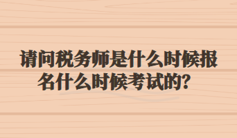 請問稅務(wù)師是什么時(shí)候報(bào)名什么時(shí)候考試的？