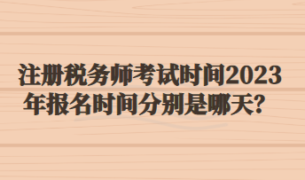 注冊稅務(wù)師考試時間2023年報名時間分別是哪天？