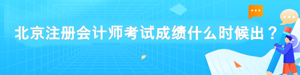 北京注冊會計師考試成績什么時候出？