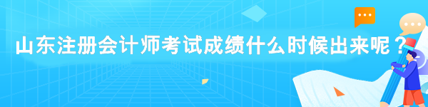 山東注冊會計師考試成績什么時候出來呢？