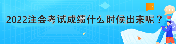 2022注會考試成績什么時候出來呢？