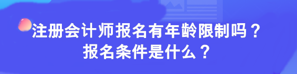 注冊(cè)會(huì)計(jì)師報(bào)名有年齡限制嗎？報(bào)名條件是什么？