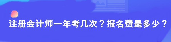 注冊會計師一年考幾次？報名費(fèi)是多少？