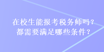 在校生能報考稅務師嗎？都需要滿足哪些條件？