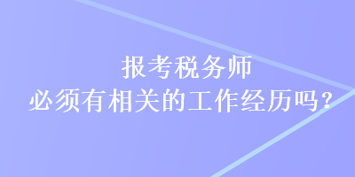 報(bào)考稅務(wù)師必須有相關(guān)的工作經(jīng)歷嗎？