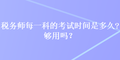 稅務(wù)師每一科的考試時(shí)間是多久？夠用嗎？