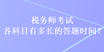 稅務(wù)師考試各科目有多長(zhǎng)的答題時(shí)間？