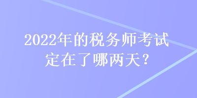 2022年的稅務師考試定在了哪兩天？