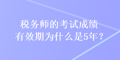 稅務(wù)師的考試成績(jī)有效期為什么是5年？