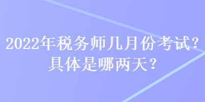 2022年稅務師幾月份考試？具體是哪兩天？