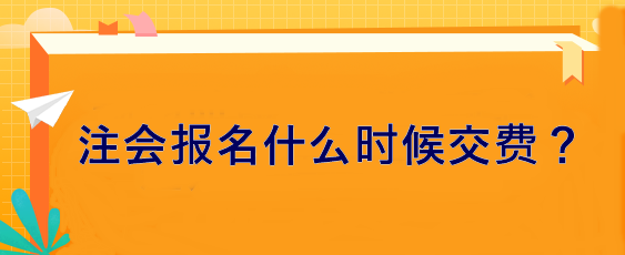 注會(huì)報(bào)名什么時(shí)候交費(fèi)？