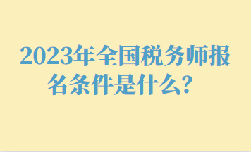 2023年全國稅務師報名條件是什么？