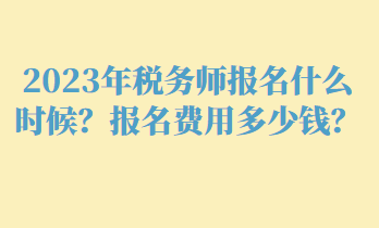 2023年稅務(wù)師報名什么時候？報名費用多少錢？