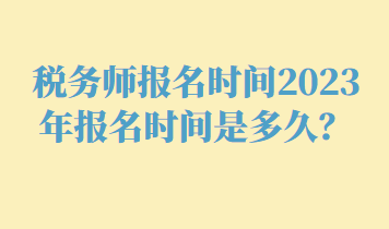 稅務(wù)師報(bào)名時(shí)間2023年報(bào)名時(shí)間是多久？