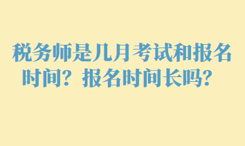 稅務(wù)師是幾月考試和報(bào)名時(shí)間？報(bào)名時(shí)間長(zhǎng)嗎？