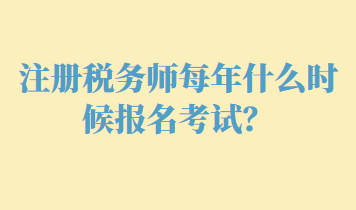 注冊稅務(wù)師每年什么時候報名考試？