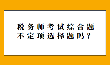 稅務(wù)師考試綜合題不定項(xiàng)選擇題嗎？