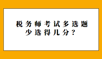 稅務(wù)師考試多選題少選得幾分？