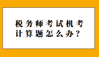 稅務(wù)師考試機(jī)考計(jì)算題怎么辦？