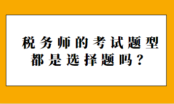 稅務(wù)師的考試題型都是選擇題嗎？