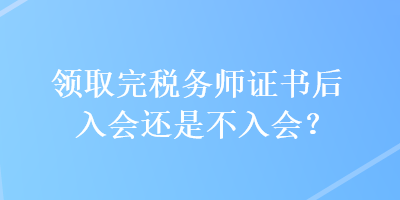 領取完稅務師證書后入會還是不入會？