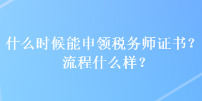 什么時候能申領稅務師證書？流程什么樣？