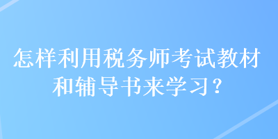 怎樣利用稅務師考試教材和輔導書來學習？