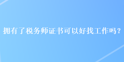 擁有了稅務師證書可以好找工作嗎？