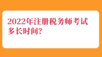 2022年注冊稅務(wù)師考試多長時間？