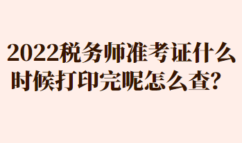 2022稅務(wù)師準(zhǔn)考證什么時(shí)候打印完呢怎么查？